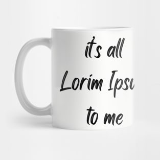 It's all Lorim Ipsum to me Mug